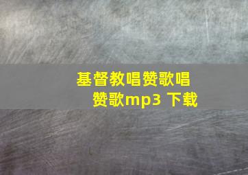 基督教唱赞歌唱赞歌mp3 下载